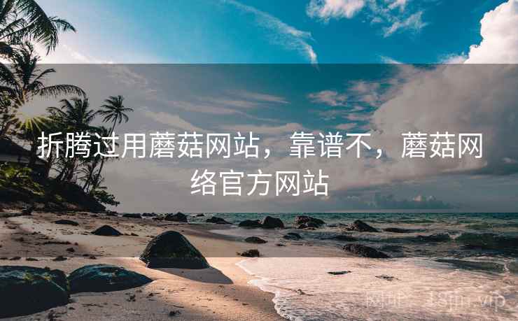 折腾过用蘑菇网站，靠谱不，蘑菇网络官方网站  第1张