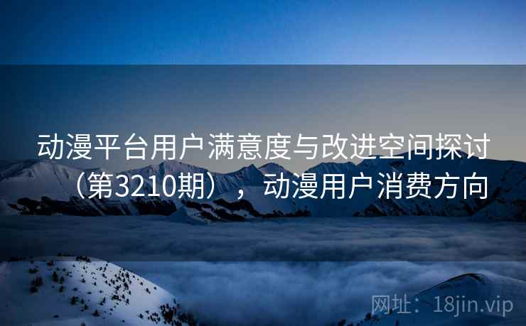 动漫平台用户满意度与改进空间探讨（第3210期），动漫用户消费方向  第2张