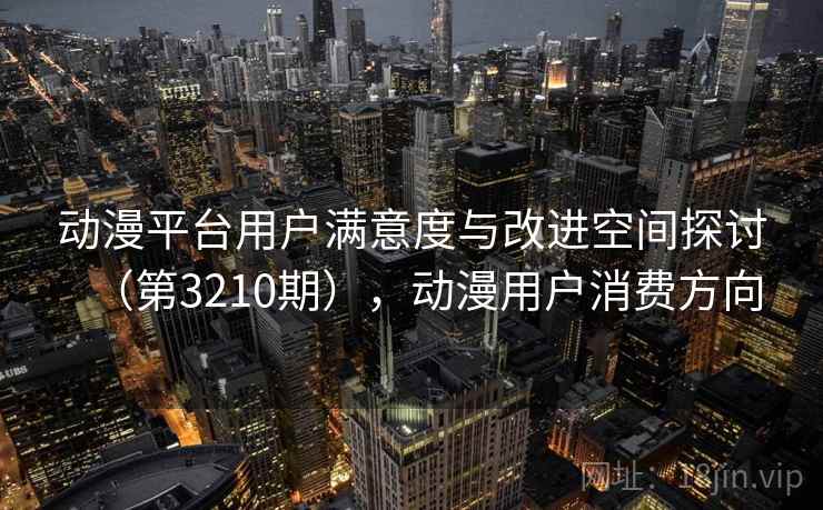 动漫平台用户满意度与改进空间探讨（第3210期），动漫用户消费方向  第1张