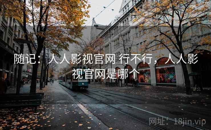 随记：人人影视官网 行不行，人人影视官网是哪个  第2张
