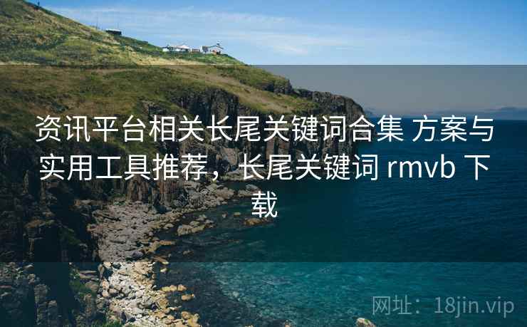 资讯平台相关长尾关键词合集 方案与实用工具推荐，长尾关键词 rmvb 下载  第2张