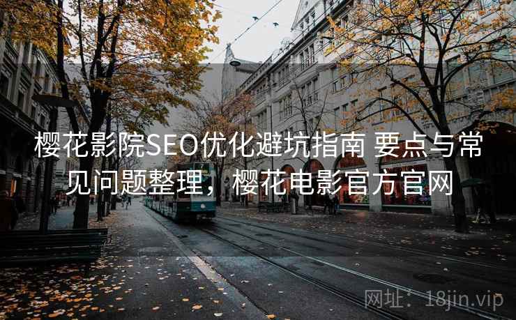 樱花影院SEO优化避坑指南 要点与常见问题整理，樱花电影官方官网  第1张