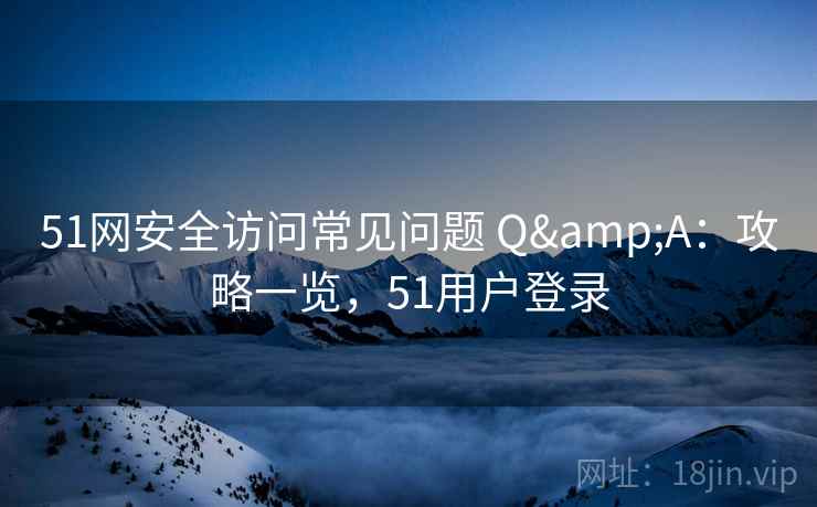 51网安全访问常见问题 Q&A：攻略一览，51用户登录  第2张