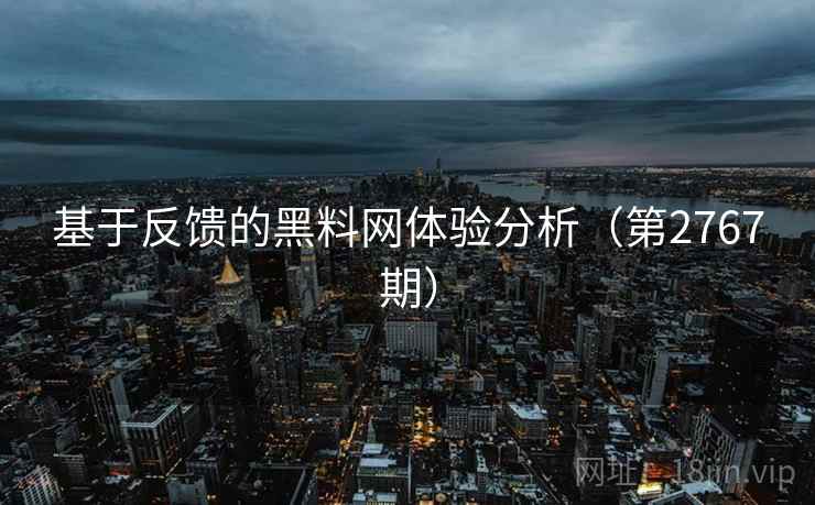 基于反馈的黑料网体验分析（第2767期）  第1张