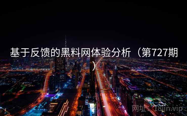 基于反馈的黑料网体验分析（第727期）  第2张