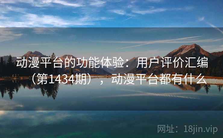 动漫平台的功能体验：用户评价汇编（第1434期），动漫平台都有什么  第2张