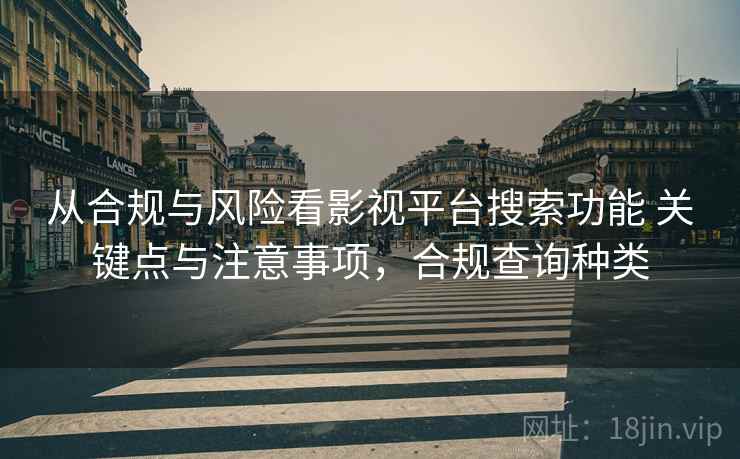 从合规与风险看影视平台搜索功能 关键点与注意事项，合规查询种类  第2张