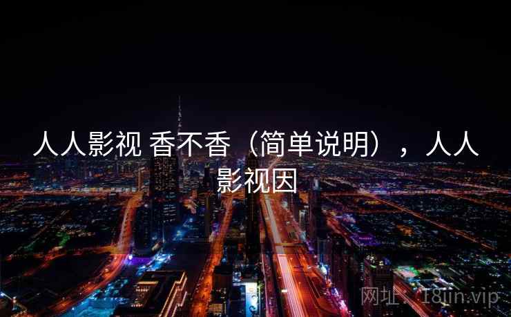 人人影视 香不香（简单说明），人人影视因  第1张