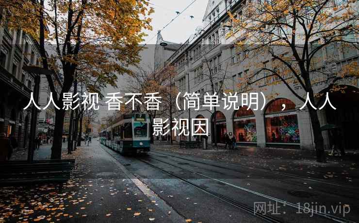 人人影视 香不香（简单说明），人人影视因  第2张