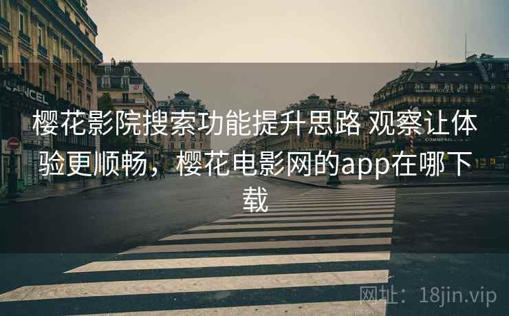 樱花影院搜索功能提升思路 观察让体验更顺畅，樱花电影网的app在哪下载  第1张