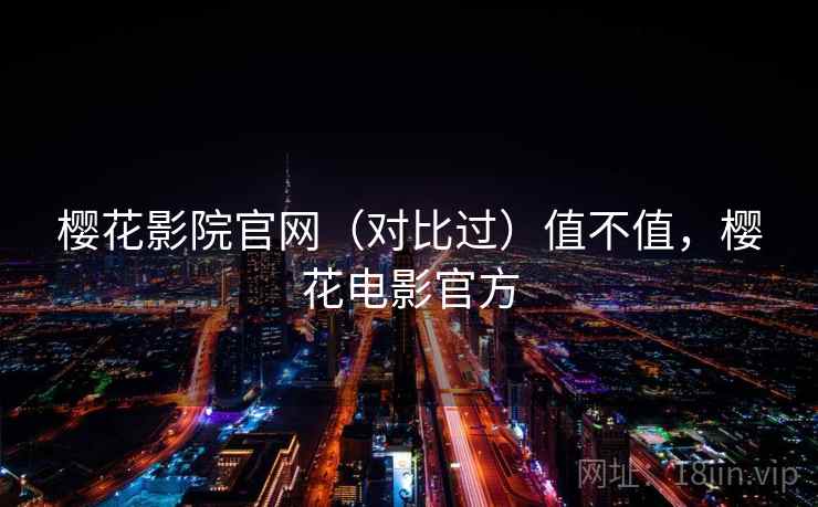 樱花影院官网（对比过）值不值，樱花电影官方  第1张