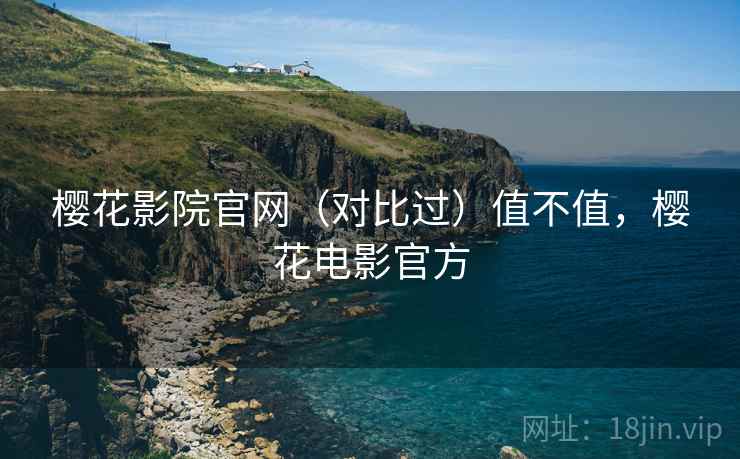 樱花影院官网（对比过）值不值，樱花电影官方  第2张