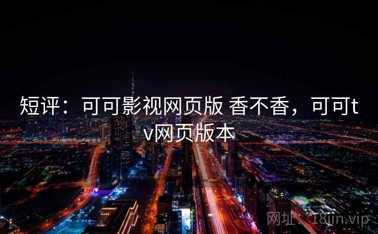 短评：可可影视网页版 香不香，可可tv网页版本  第1张
