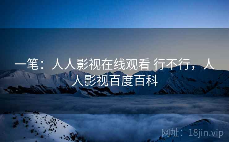 一笔：人人影视在线观看 行不行，人人影视百度百科  第1张