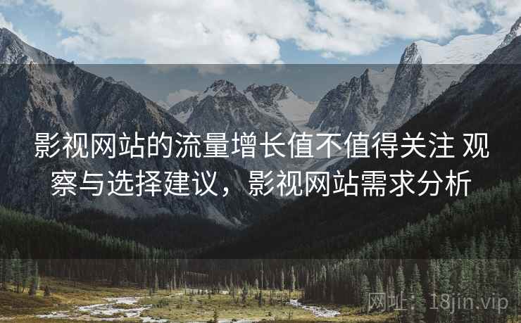 影视网站的流量增长值不值得关注 观察与选择建议，影视网站需求分析  第1张