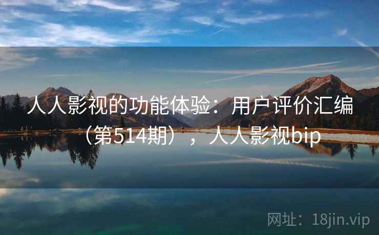 人人影视的功能体验：用户评价汇编（第514期），人人影视bip  第1张