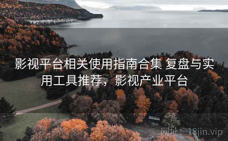 影视平台相关使用指南合集 复盘与实用工具推荐,影视产业平台 第1张 影视平台相关使用指南合集 复盘与实用工具推荐,影视产业平台 第1张