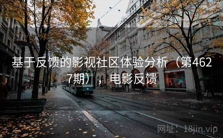 基于反馈的影视社区体验分析(第4627期),电影反馈 第1张 基于反馈的影视社区体验分析(第4627期),电影反馈 第1张