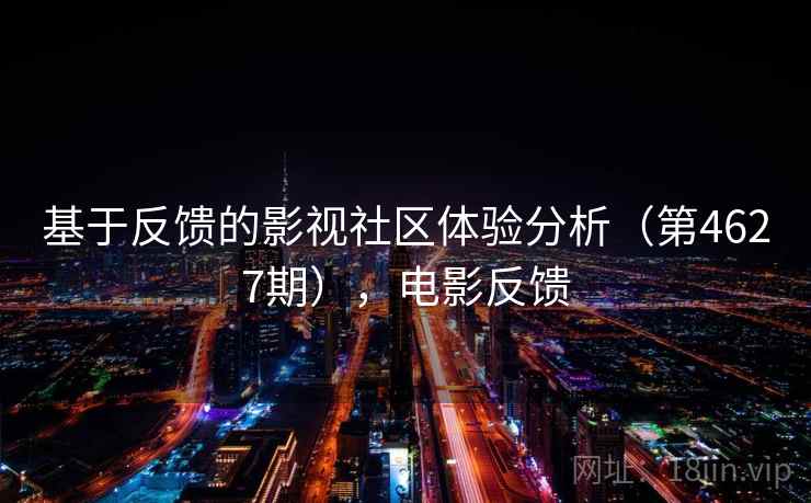 基于反馈的影视社区体验分析(第4627期),电影反馈 第2张 基于反馈的影视社区体验分析(第4627期),电影反馈 第2张