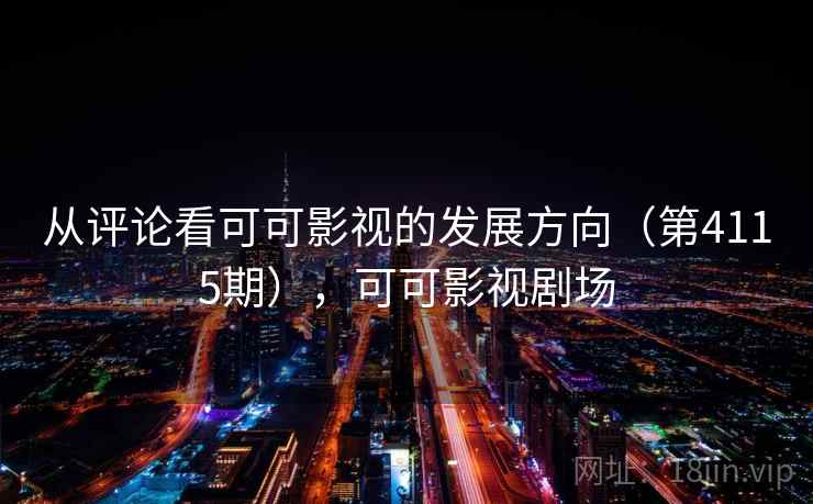 从评论看可可影视的发展方向(第4115期),可可影视剧场 第1张 从评论看可可影视的发展方向(第4115期),可可影视剧场 第1张