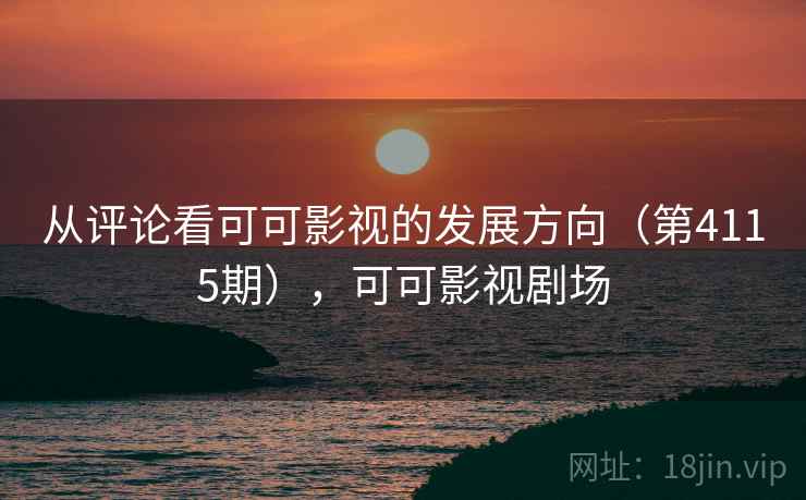 从评论看可可影视的发展方向(第4115期),可可影视剧场 第2张 从评论看可可影视的发展方向(第4115期),可可影视剧场 第2张