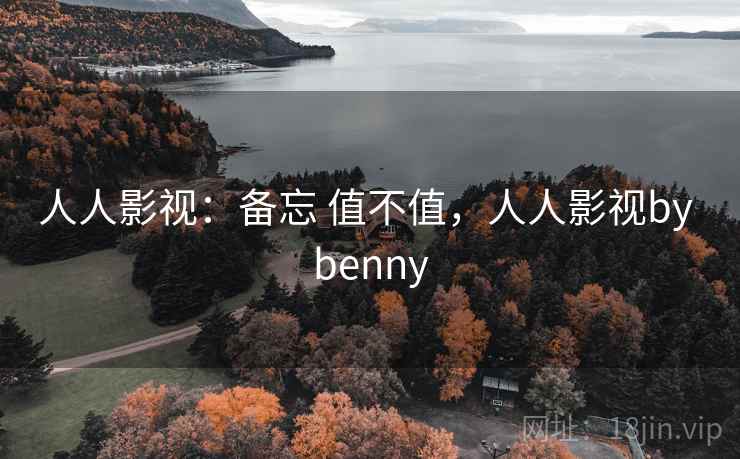 人人影视:备忘 值不值,人人影视by benny 第1张 人人影视:备忘 值不值,人人影视by benny 第1张