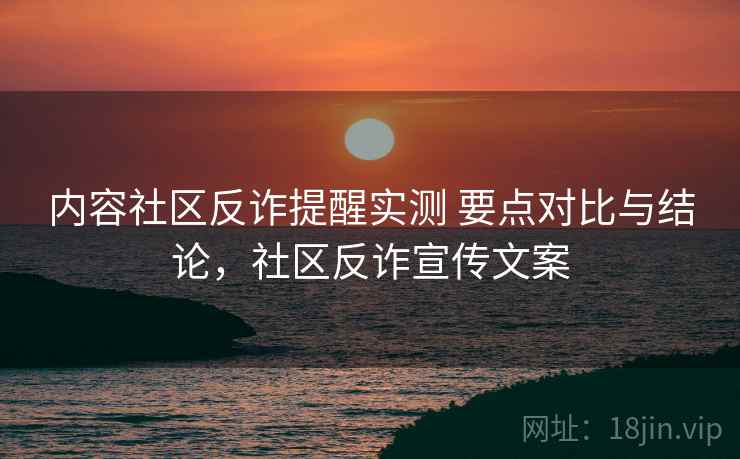 内容社区反诈提醒实测 要点对比与结论,社区反诈宣传文案 第2张 内容社区反诈提醒实测 要点对比与结论,社区反诈宣传文案 第2张