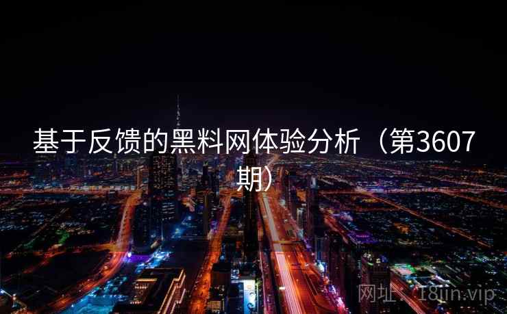 基于反馈的黑料网体验分析(第3607期) 第2张 基于反馈的黑料网体验分析(第3607期) 第2张