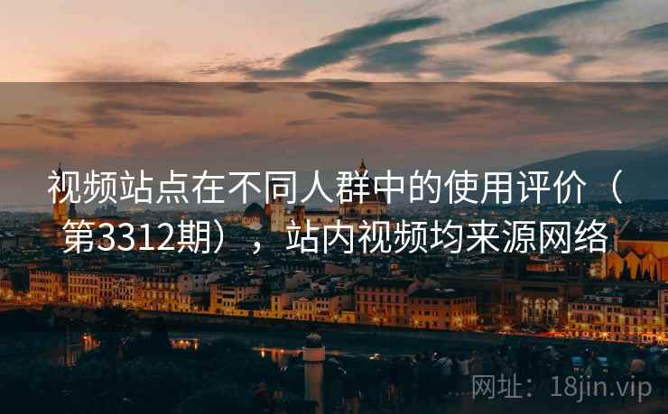 视频站点在不同人群中的使用评价(第3312期),站内视频均来源网络 第2张 视频站点在不同人群中的使用评价(第3312期),站内视频均来源网络 第2张