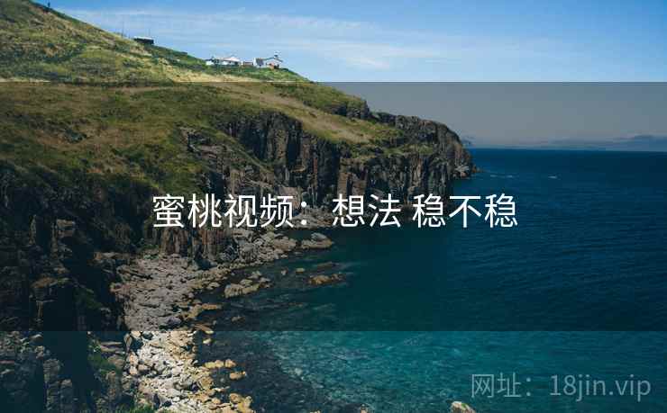 蜜桃视频:想法 稳不稳 第1张 蜜桃视频:想法 稳不稳 第1张