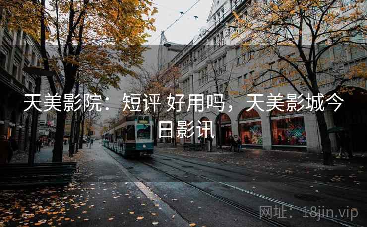 天美影院:短评 好用吗,天美影城今日影讯 第1张 天美影院:短评 好用吗,天美影城今日影讯 第1张