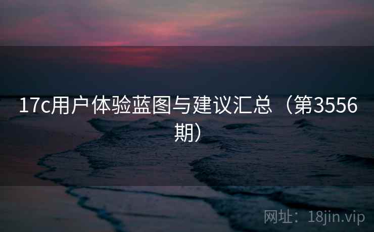17c用户体验蓝图与建议汇总（第3556期）  第1张