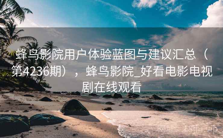 蜂鸟影院用户体验蓝图与建议汇总（第4236期），蜂鸟影院_好看电影电视剧在线观看  第1张