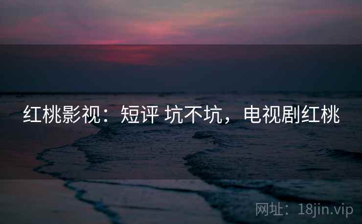 红桃影视:短评 坑不坑,电视剧红桃 第2张 红桃影视:短评 坑不坑,电视剧红桃 第2张