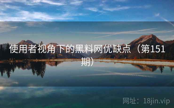 使用者视角下的黑料网优缺点(第151期) 第1张 使用者视角下的黑料网优缺点(第151期) 第1张