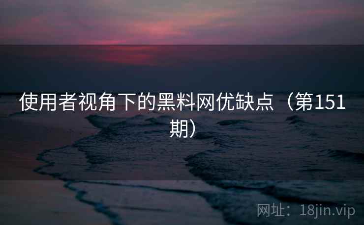 使用者视角下的黑料网优缺点(第151期) 第2张 使用者视角下的黑料网优缺点(第151期) 第2张