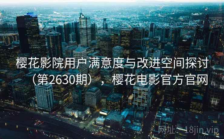 樱花影院用户满意度与改进空间探讨(第2630期),樱花电影官方官网 第1张 樱花影院用户满意度与改进空间探讨(第2630期),樱花电影官方官网 第1张