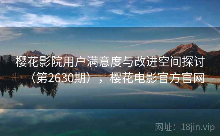 樱花影院用户满意度与改进空间探讨(第2630期),樱花电影官方官网 第2张 樱花影院用户满意度与改进空间探讨(第2630期),樱花电影官方官网 第2张