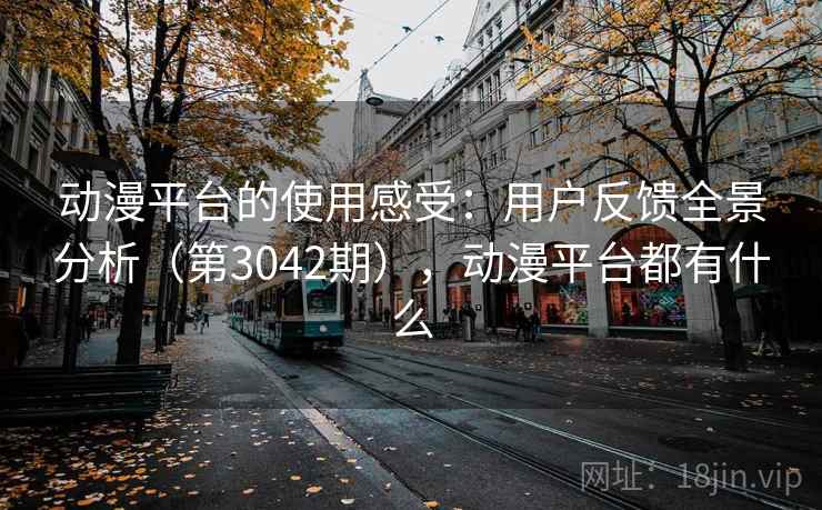 动漫平台的使用感受:用户反馈全景分析(第3042期),动漫平台都有什么 第2张 动漫平台的使用感受:用户反馈全景分析(第3042期),动漫平台都有什么 第2张