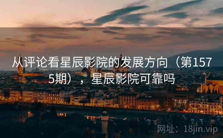 从评论看星辰影院的发展方向(第1575期),星辰影院可靠吗 第1张 从评论看星辰影院的发展方向(第1575期),星辰影院可靠吗 第1张