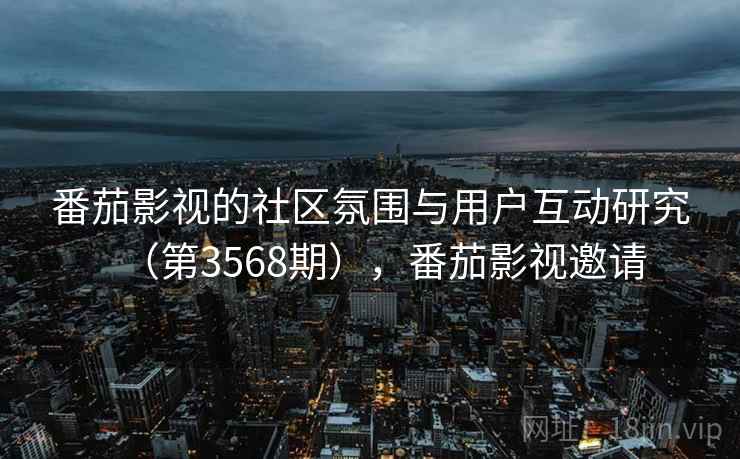 番茄影视的社区氛围与用户互动研究(第3568期),番茄影视邀请 第2张 番茄影视的社区氛围与用户互动研究(第3568期),番茄影视邀请 第2张