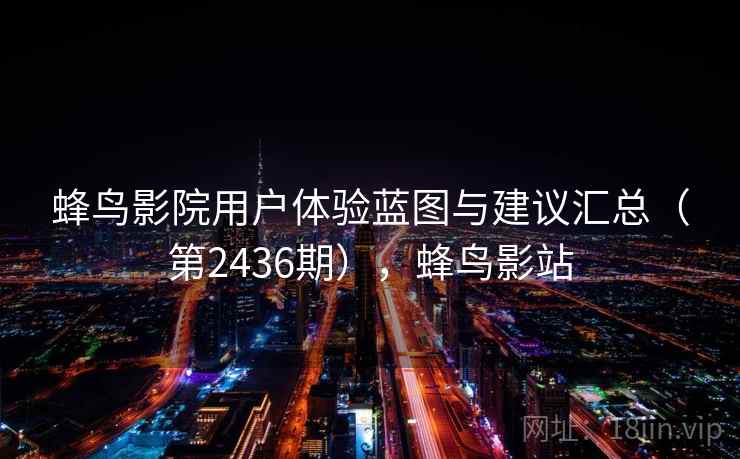 蜂鸟影院用户体验蓝图与建议汇总(第2436期),蜂鸟影站 第1张 蜂鸟影院用户体验蓝图与建议汇总(第2436期),蜂鸟影站 第1张