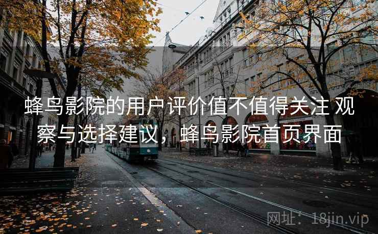 蜂鸟影院的用户评价值不值得关注 观察与选择建议,蜂鸟影院首页界面 第1张 蜂鸟影院的用户评价值不值得关注 观察与选择建议,蜂鸟影院首页界面 第1张