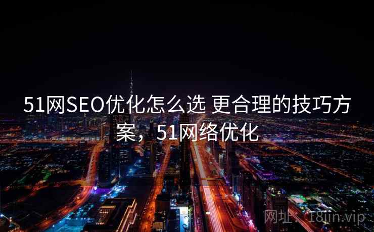51网SEO优化怎么选 更合理的技巧方案,51网络优化 第2张 51网SEO优化怎么选 更合理的技巧方案,51网络优化 第2张