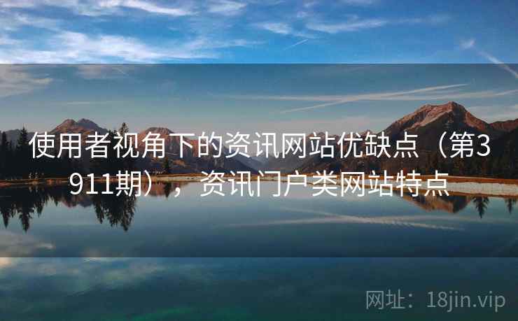 使用者视角下的资讯网站优缺点(第3911期),资讯门户类网站特点 第2张 使用者视角下的资讯网站优缺点(第3911期),资讯门户类网站特点 第2张