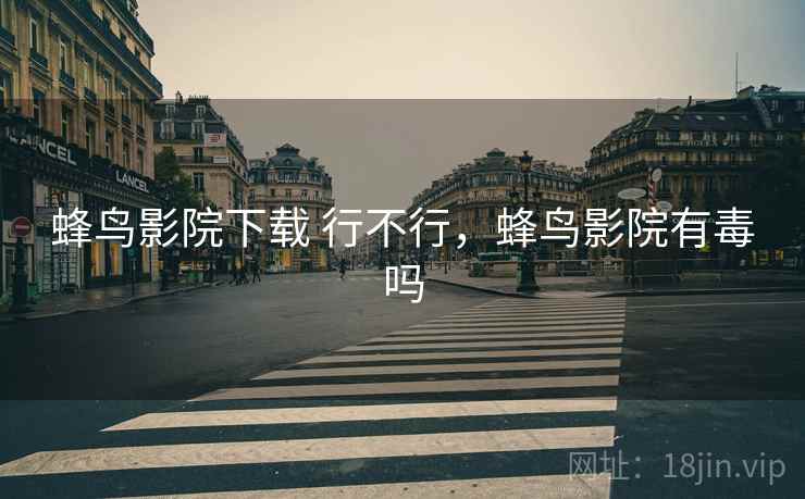 蜂鸟影院下载 行不行,蜂鸟影院有毒吗 第1张 蜂鸟影院下载 行不行,蜂鸟影院有毒吗 第1张