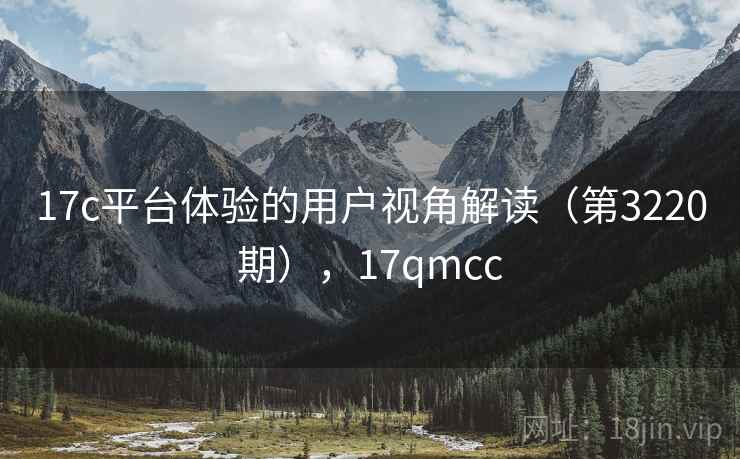 17c平台体验的用户视角解读(第3220期),17qmcc 第1张 17c平台体验的用户视角解读(第3220期),17qmcc 第1张