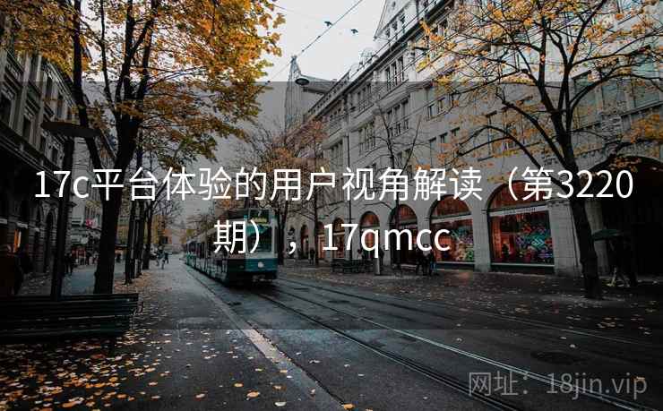 17c平台体验的用户视角解读(第3220期),17qmcc 第2张 17c平台体验的用户视角解读(第3220期),17qmcc 第2张