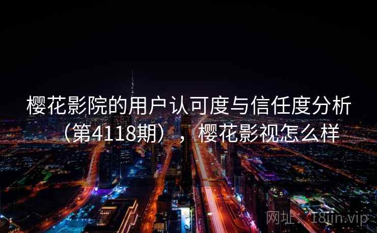 樱花影院的用户认可度与信任度分析（第4118期），樱花影视怎么样  第1张