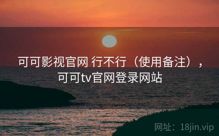 可可影视官网 行不行（使用备注），可可tv官网登录网站  第2张